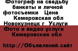 Фотограф на свадьбу, банкеты и личной фотосъемки › Цена ­ 8 000 - Кемеровская обл., Новокузнецк г. Услуги » Фото и видео услуги   . Кемеровская обл.